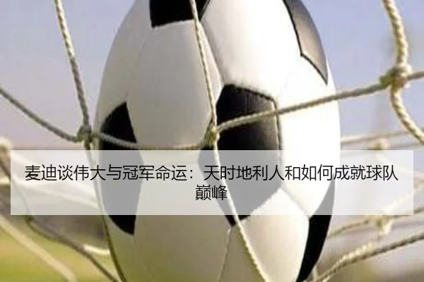 麦迪谈伟大与冠军命运：天时地利人和如何成就球队巅峰