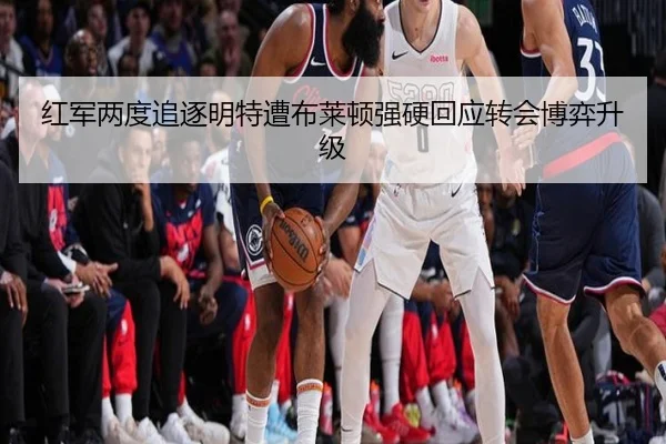 红军两度追逐明特遭布莱顿强硬回应转会博弈升级